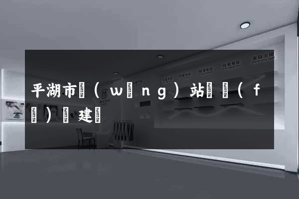 平湖市網(wǎng)站開發(fā)與建設