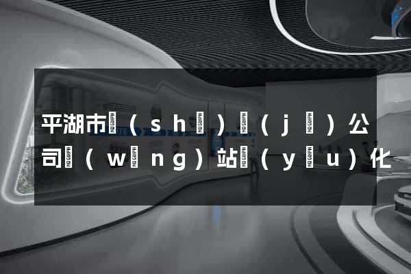平湖市設(shè)計(jì)公司網(wǎng)站優(yōu)化