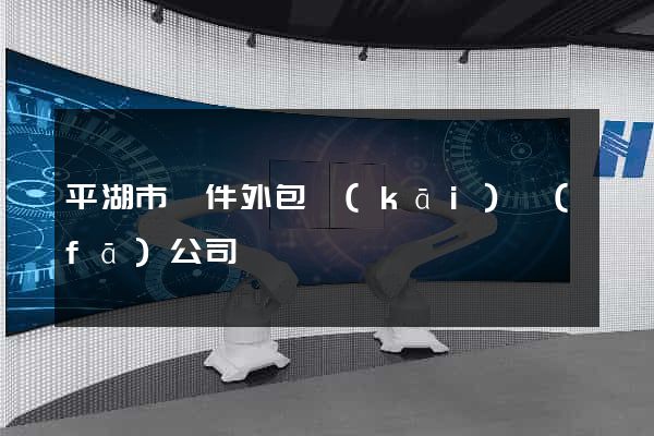 平湖市軟件外包開(kāi)發(fā)公司