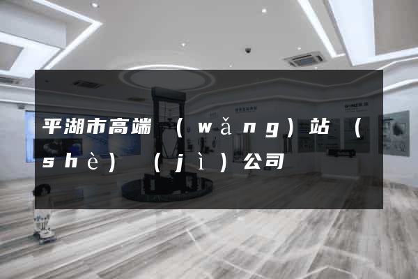 平湖市高端網(wǎng)站設(shè)計(jì)公司