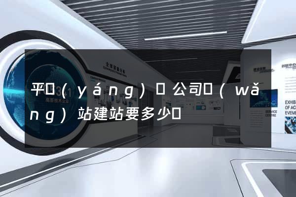 平陽(yáng)縣公司網(wǎng)站建站要多少錢
