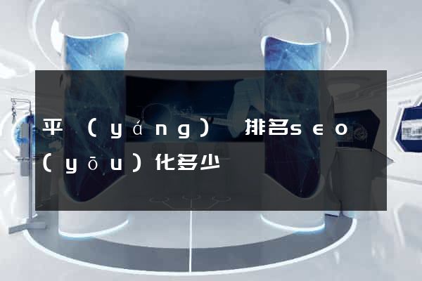 平陽(yáng)縣排名seo優(yōu)化多少錢