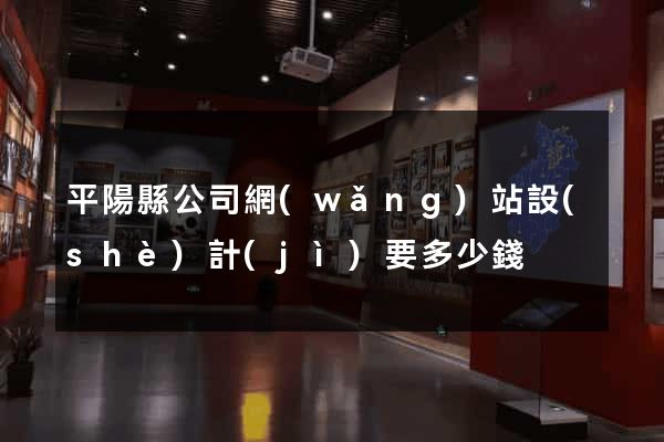 平陽縣公司網(wǎng)站設(shè)計(jì)要多少錢
