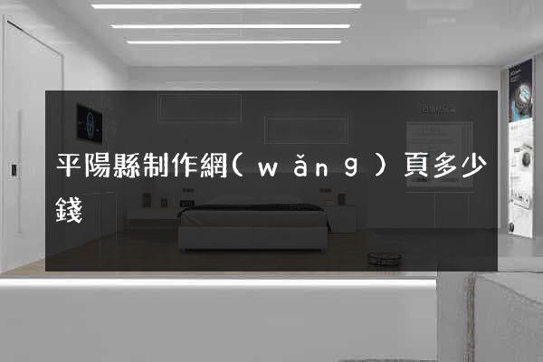 平陽縣制作網(wǎng)頁多少錢