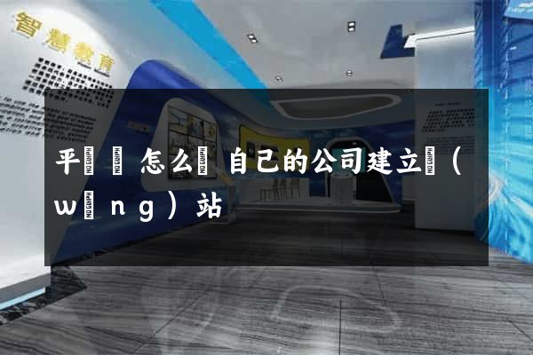 平陽縣怎么給自己的公司建立網(wǎng)站