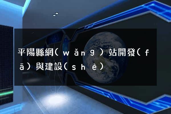 平陽縣網(wǎng)站開發(fā)與建設(shè)