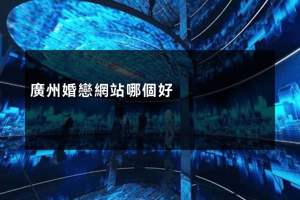廣州婚戀網站哪個好