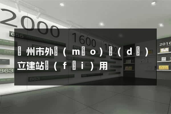 廣州市外貿(mào)獨(dú)立建站費(fèi)用