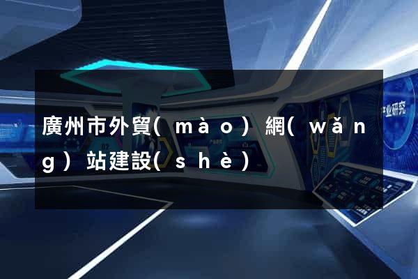 廣州市外貿(mào)網(wǎng)站建設(shè)