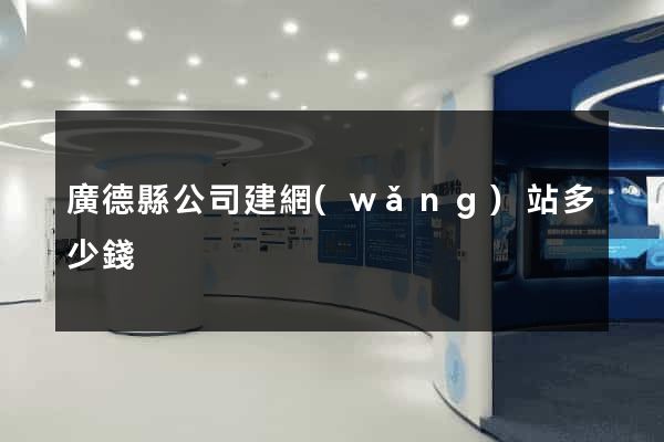 廣德縣公司建網(wǎng)站多少錢