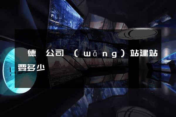 廣德縣公司網(wǎng)站建站要多少錢