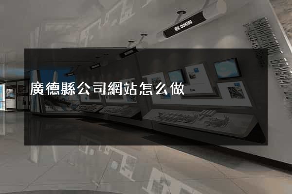廣德縣公司網站怎么做