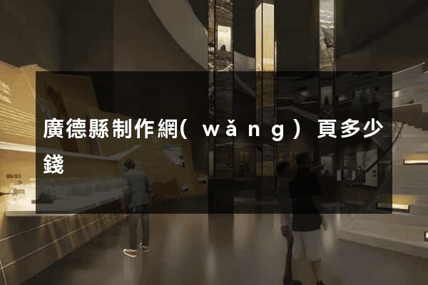 廣德縣制作網(wǎng)頁多少錢