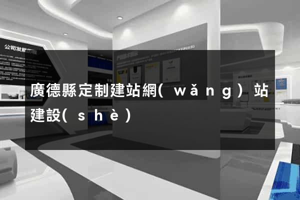 廣德縣定制建站網(wǎng)站建設(shè)