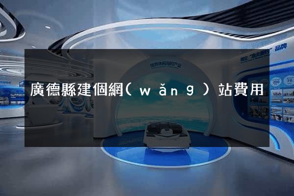 廣德縣建個網(wǎng)站費用