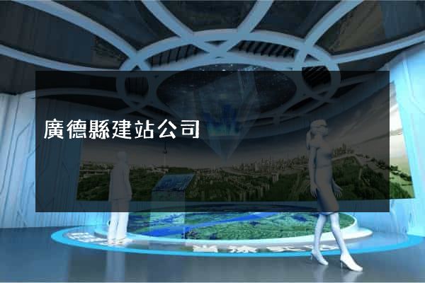 廣德縣建站公司