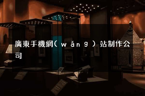 廣東手機網(wǎng)站制作公司