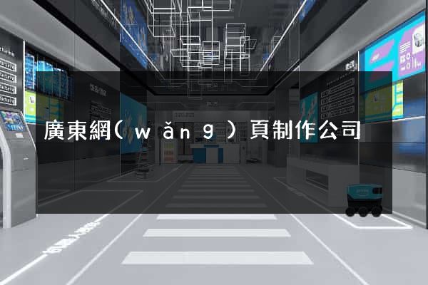 廣東網(wǎng)頁制作公司