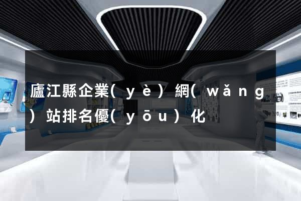 廬江縣企業(yè)網(wǎng)站排名優(yōu)化