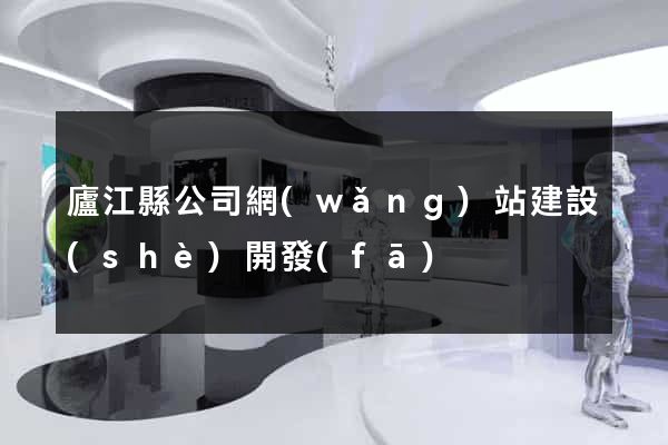 廬江縣公司網(wǎng)站建設(shè)開發(fā)