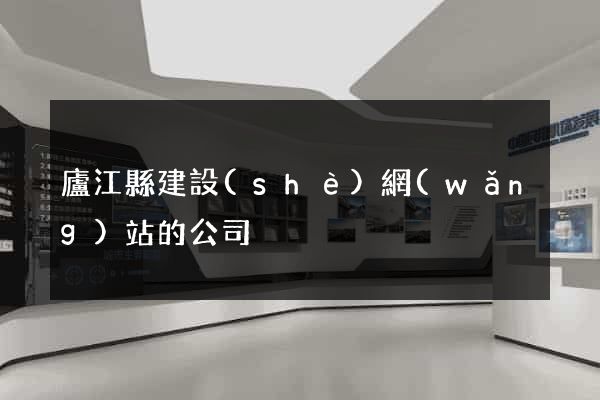 廬江縣建設(shè)網(wǎng)站的公司
