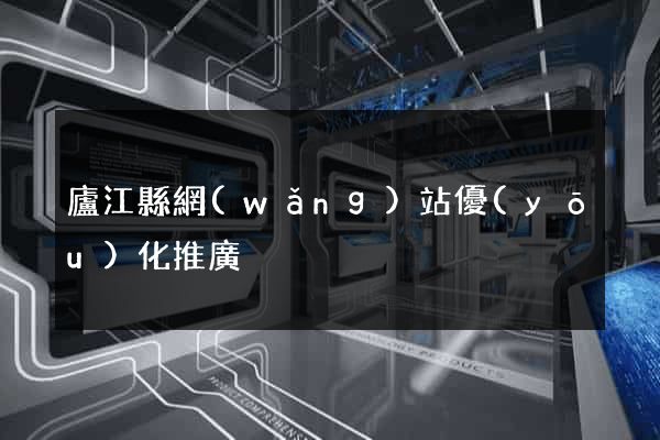 廬江縣網(wǎng)站優(yōu)化推廣