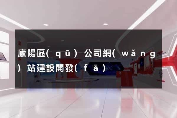 廬陽區(qū)公司網(wǎng)站建設開發(fā)