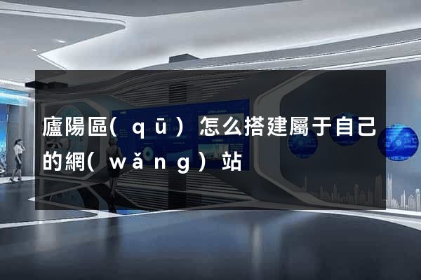 廬陽區(qū)怎么搭建屬于自己的網(wǎng)站