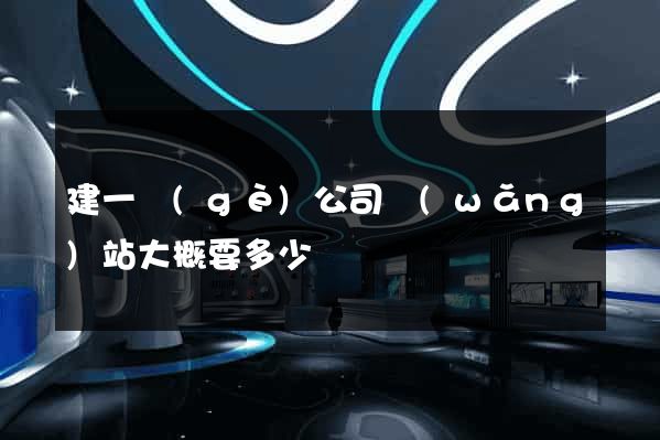 建一個(gè)公司網(wǎng)站大概要多少錢