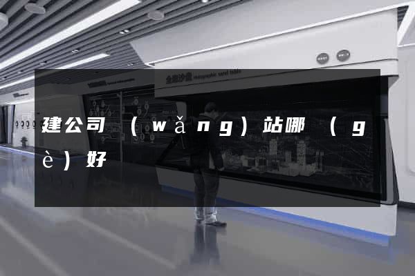 建公司網(wǎng)站哪個(gè)好