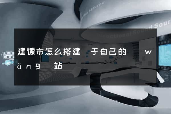 建德市怎么搭建屬于自己的網(wǎng)站