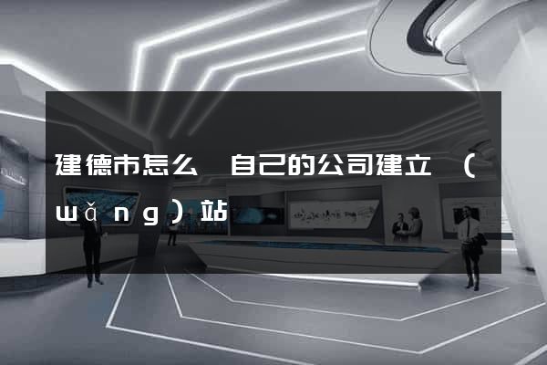 建德市怎么給自己的公司建立網(wǎng)站