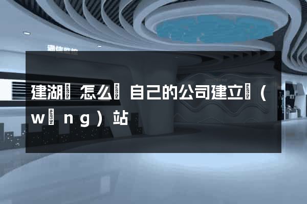 建湖縣怎么給自己的公司建立網(wǎng)站