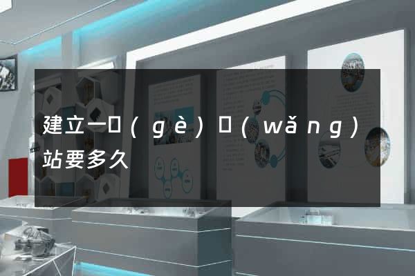 建立一個(gè)網(wǎng)站要多久