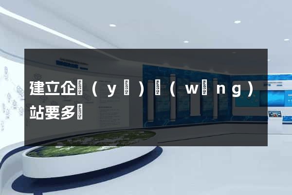 建立企業(yè)網(wǎng)站要多錢