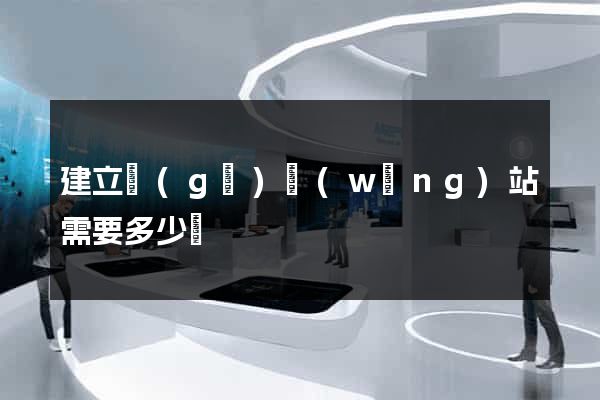 建立個(gè)網(wǎng)站需要多少錢