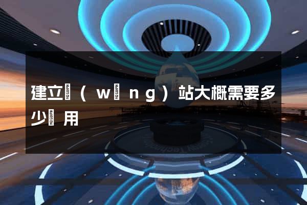 建立網(wǎng)站大概需要多少費用