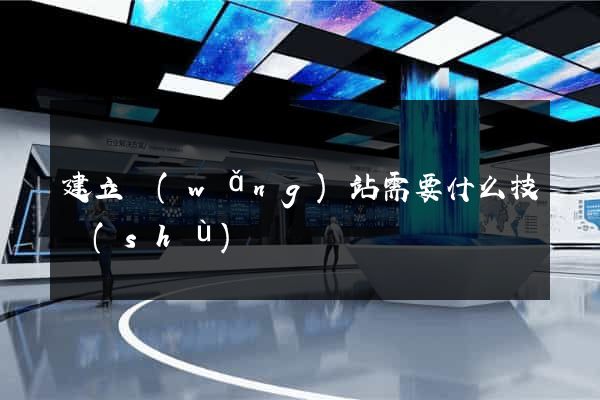 建立網(wǎng)站需要什么技術(shù)