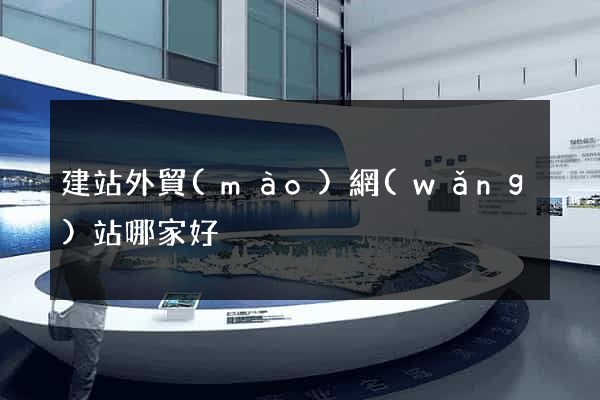 建站外貿(mào)網(wǎng)站哪家好