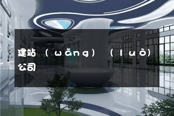 建站網(wǎng)絡(luò)公司