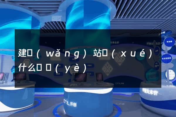 建網(wǎng)站學(xué)什么專業(yè)