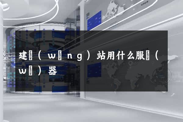 建網(wǎng)站用什么服務(wù)器