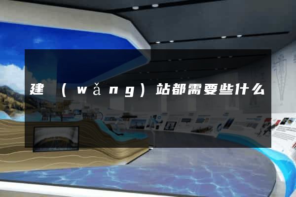 建網(wǎng)站都需要些什么