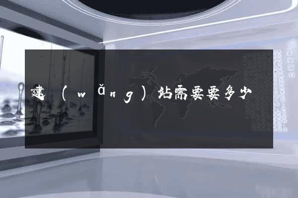 建網(wǎng)站需要要多少錢