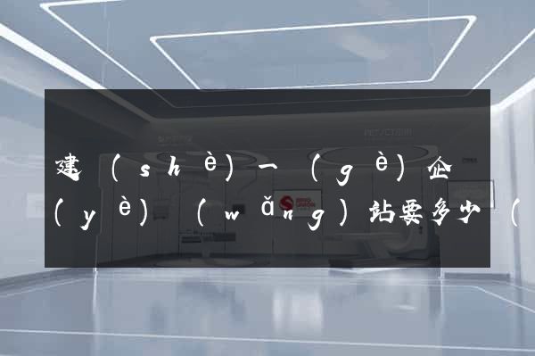 建設(shè)一個(gè)企業(yè)網(wǎng)站要多少錢(qián)