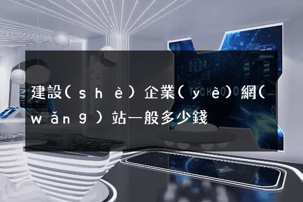 建設(shè)企業(yè)網(wǎng)站一般多少錢