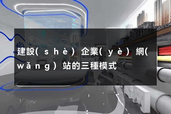 建設(shè)企業(yè)網(wǎng)站的三種模式
