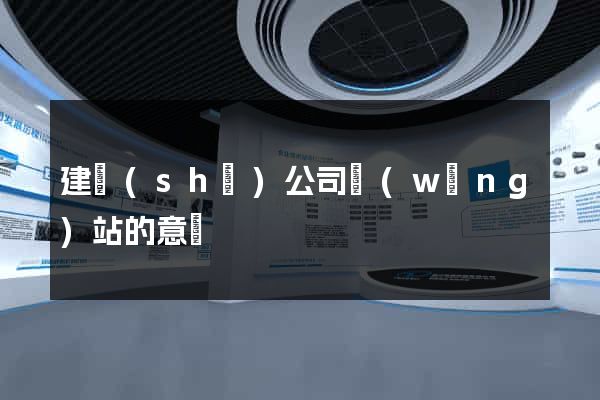 建設(shè)公司網(wǎng)站的意義