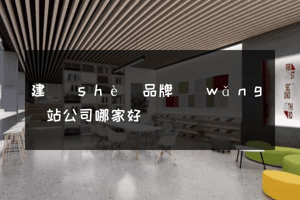 建設(shè)品牌網(wǎng)站公司哪家好