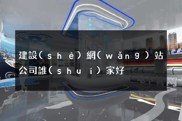 建設(shè)網(wǎng)站公司誰(shuí)家好